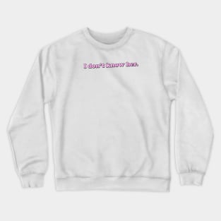 I DON'T KNOW HER Crewneck Sweatshirt